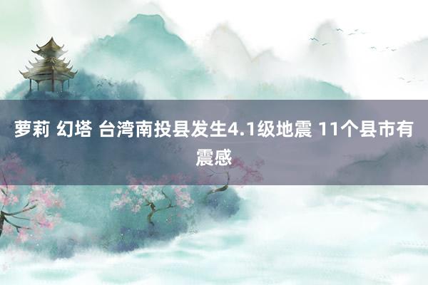 萝莉 幻塔 台湾南投县发生4.1级地震 11个县市有震感